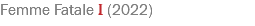 Femme Fatale I (2022)
